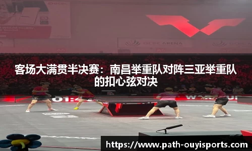 客场大满贯半决赛：南昌举重队对阵三亚举重队的扣心弦对决