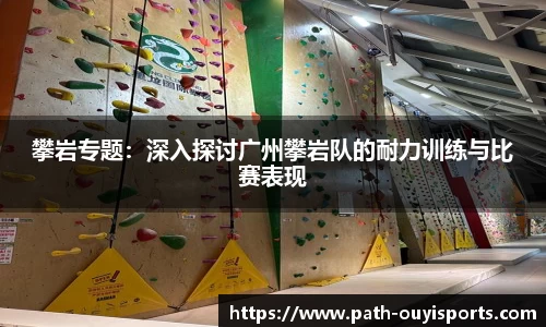 攀岩专题：深入探讨广州攀岩队的耐力训练与比赛表现