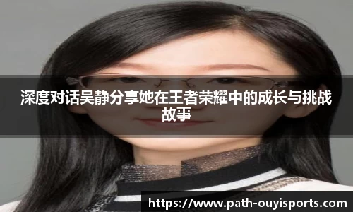 深度对话吴静分享她在王者荣耀中的成长与挑战故事