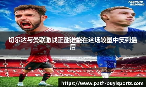 切尔达与曼联激战正酣谁能在这场较量中笑到最后