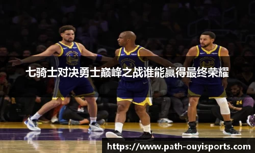 七骑士对决勇士巅峰之战谁能赢得最终荣耀
