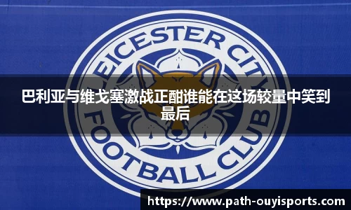 巴利亚与维戈塞激战正酣谁能在这场较量中笑到最后